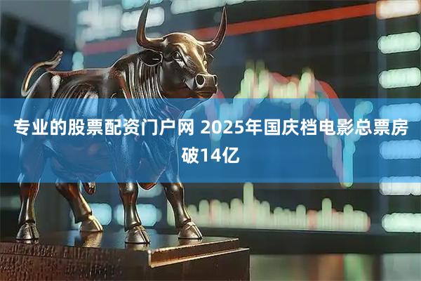 专业的股票配资门户网 2025年国庆档电影总票房破14亿
