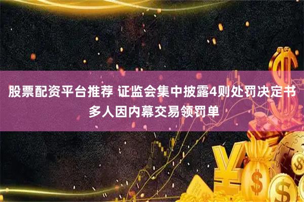 股票配资平台推荐 证监会集中披露4则处罚决定书 多人因内幕交易领罚单