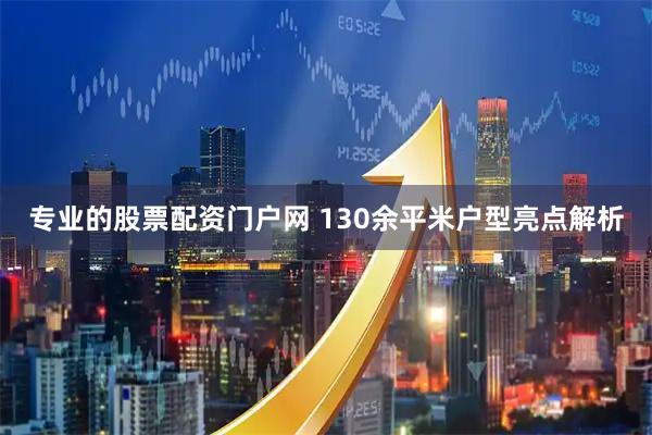 专业的股票配资门户网 130余平米户型亮点解析
