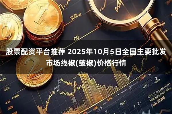 股票配资平台推荐 2025年10月5日全国主要批发市场线椒(皱椒)价格行情