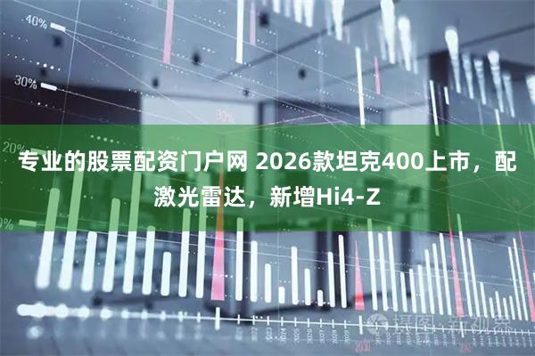 专业的股票配资门户网 2026款坦克400上市，配激光雷达，新增Hi4-Z