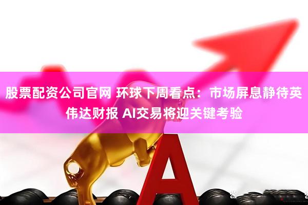股票配资公司官网 环球下周看点:市场屏息静待英伟达财报 AI交易将迎关键考验