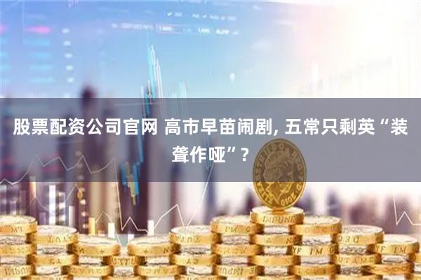 股票配资公司官网 高市早苗闹剧, 五常只剩英“装聋作哑”?