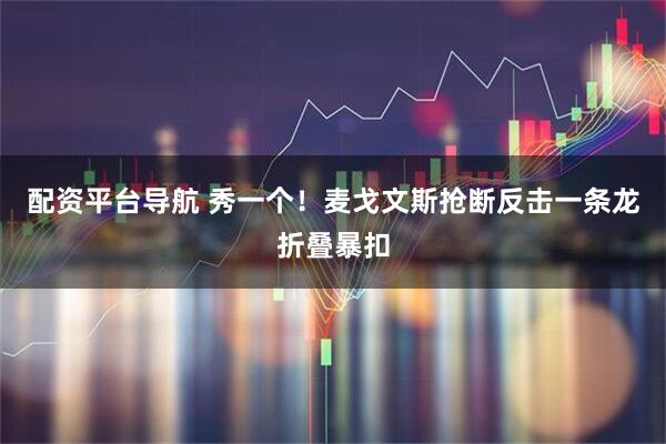 配资平台导航 秀一个！麦戈文斯抢断反击一条龙折叠暴扣