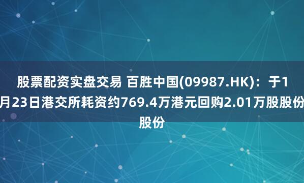 股票配资实盘交易 百胜中国(09987.HK)：于1月23日港交所耗资约769.4万港元回购2.01万股股份