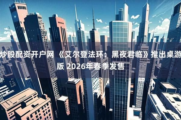 炒股配资开户网 《艾尔登法环：黑夜君临》推出桌游版 2026年春季发售