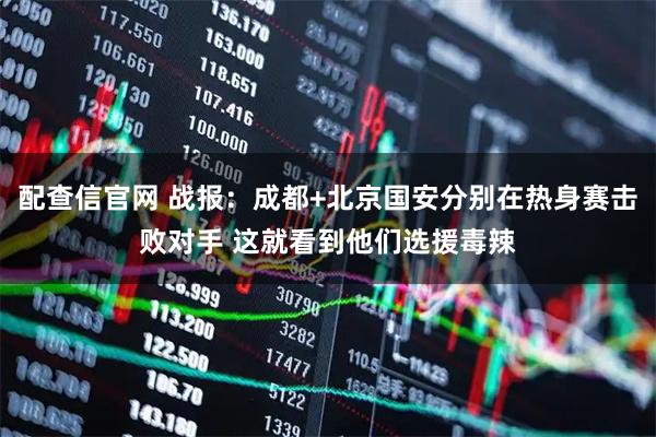 配查信官网 战报：成都+北京国安分别在热身赛击败对手 这就看到他们选援毒辣