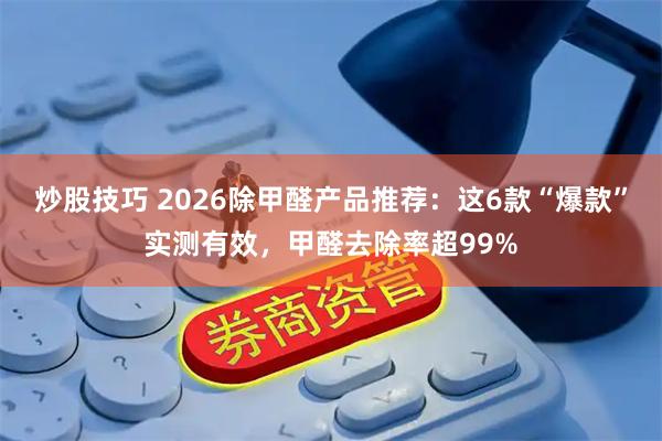 炒股技巧 2026除甲醛产品推荐：这6款“爆款”实测有效，甲醛去除率超99%