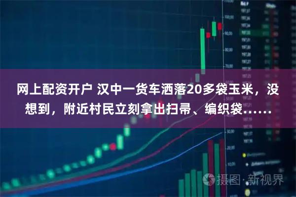 网上配资开户 汉中一货车洒落20多袋玉米，没想到，附近村民立刻拿出扫帚、编织袋……