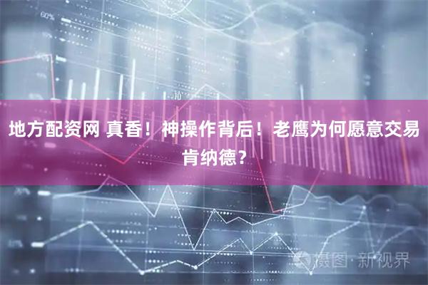 地方配资网 真香！神操作背后！老鹰为何愿意交易肯纳德？