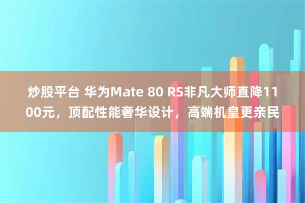 炒股平台 华为Mate 80 RS非凡大师直降1100元，顶配性能奢华设计，高端机皇更亲民