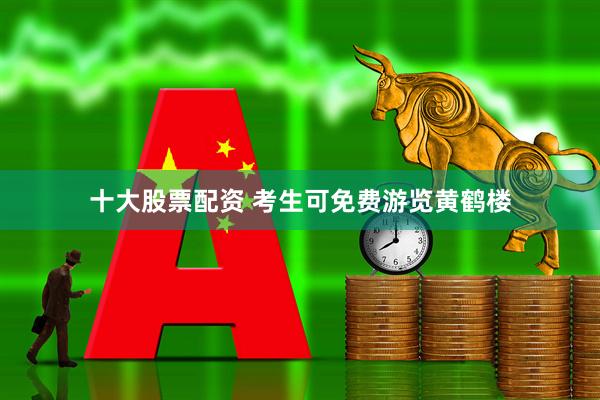 十大股票配资 考生可免费游览黄鹤楼